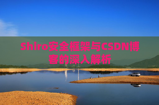 Shiro安全框架与CSDN博客的深入解析