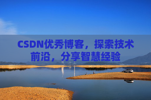 CSDN优秀博客,探索技术前沿,分享智慧经验